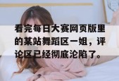 看完每日大赛网页版里的某站舞蹈区一姐，评论区已经彻底沦陷了。