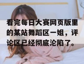 看完每日大赛网页版里的某站舞蹈区一姐，评论区已经彻底沦陷了。