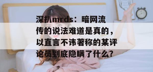 深扒mrds:暗网流传的说法难道是真的,以直言不讳著称的某评论员到底隐瞒了什么? 第1张 深扒mrds:暗网流传的说法难道是真的,以直言不讳著称的某评论员到底隐瞒了什么? 第1张